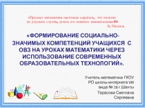 Презентация ФОРМИРОВАНИЕ СОЦИАЛЬНО-ЗНАЧИМЫХ КОМПЕТЕНЦИЙ УЧАЩИХСЯ С ОВЗ НА УРОКАХ МАТЕМАТИКИ ЧЕРЕЗ ИСПОЛЬЗОВАНИЕ СОВРЕМЕННЫХ ОБРАЗОВАТЕЛЬНЫХ ТЕХНОЛОГИЙ.