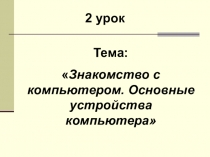 Презентация по технологии на тему Знакомство с компьютером. Основные устройства компьютера