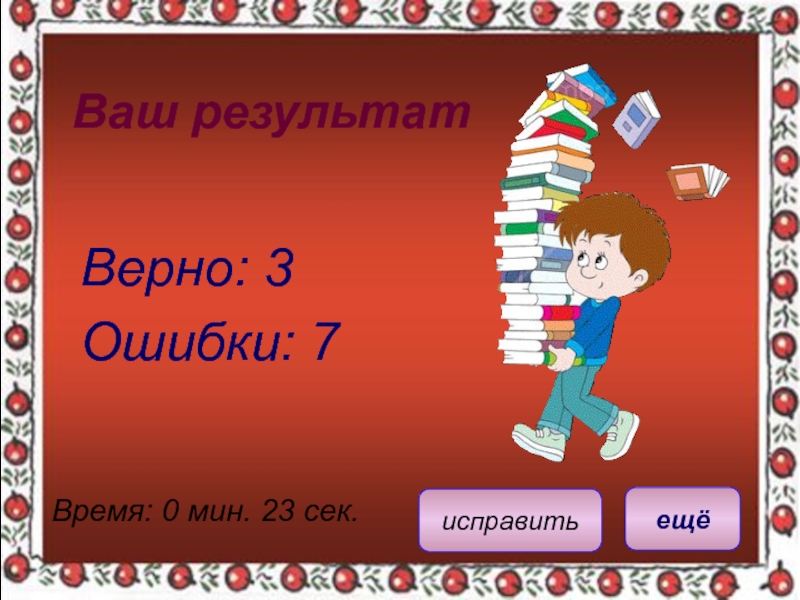 Ваш результатВерно: 3Ошибки: 7Время: 0 мин. 23 сек.ещёисправить