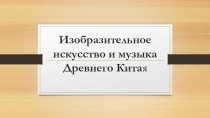 Презентация по МХК на тему Древний Китай: изобразительное искусство, музыка