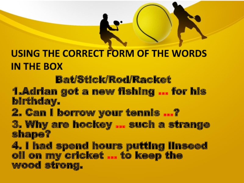 Using the correct form of the words in the boxBat/Stick/Rod/Racket1.Adrian got a new fishing … for his