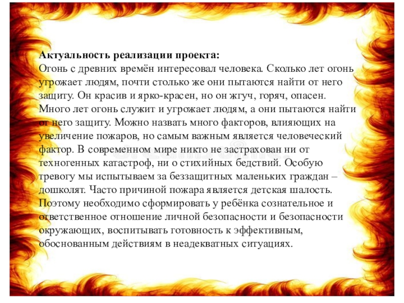 Актуальность реализации проекта:Огонь с древних времён интересовал человека. Сколько лет огонь угрожает людям, почти столько же они