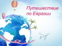 Презентация к уроку Путешествие по Евразии