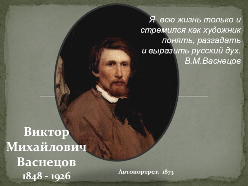 Автопортрет. 1873Виктор Михайлович Васнецов 1848 - 1926Я всю жизнь только и стремился как художник понять, разгадать и