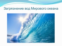 Презентация по биологии на тему Загрязнение вод Мирового океана