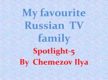 5 класс. Презентация по английскому языку ученика 5 класса Чемезова Ильи по теме: Моя любимая российская телевизионная семья.