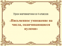 Презентация к уроку математики в 4 классе Умножения на числа, оканчивающиеся нулями