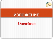 Презентация по русскому языку на тему Обучающее изложение Оленёнок