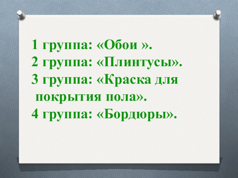 1 группа: «Обои ».2 группа: «Плинтусы».3 группа: «Краска для покрытия пола».4 группа: «Бордюры».