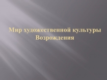 Презентация по истории на тему: Мир художественной культуры возрождения.