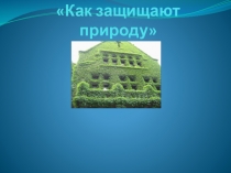 Презентация по окружающему миру на тему  Как защищают природу ( 4 класс)