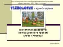 Презентация к защите творческого проекта Баталова Данилы /10класс/ Технология разработки инновационного проекта клуба Умелец