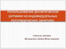 Презентация по логопедии Использование фонетической ритмики на индивидуальных логопедических занятиях.