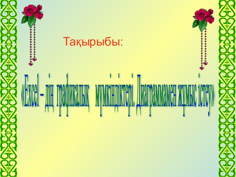 Тақырыбы:«Excel – дің графикалық  мүмкіндіктері. Диаграммамен жұмыс істеу»