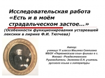 Исследовательская работа в виде презентации на тему Есть и в моем страдальческом застое... (особенности функционирования устаревшей лексики в лирике Ф.И.Тютчева)