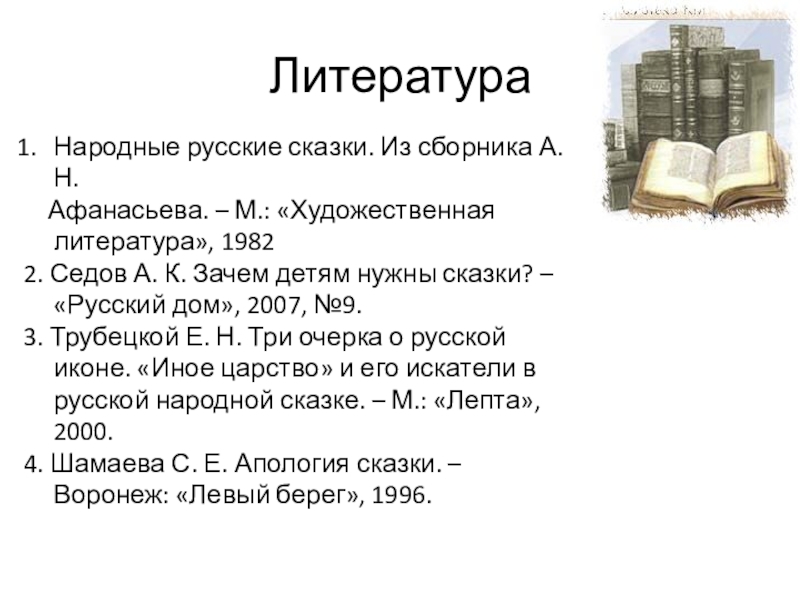 ЛитератураНародные русские сказки. Из сборника А. Н. Афанасьева. – М.: «Художественная литература», 19822. Седов А. К.