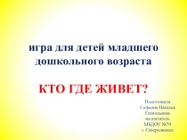 Игра - презентация для детей младшего дошкольного возраста КТО ГДЕ ЖИВЕТ