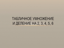 Табличное умножение и деление на 2,3,4,5,6