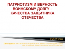 Презентация урока по предмету Основы безопасности жизнедеятельности для 10 класса Верность воинскому долгу – качества защитника Отечества
