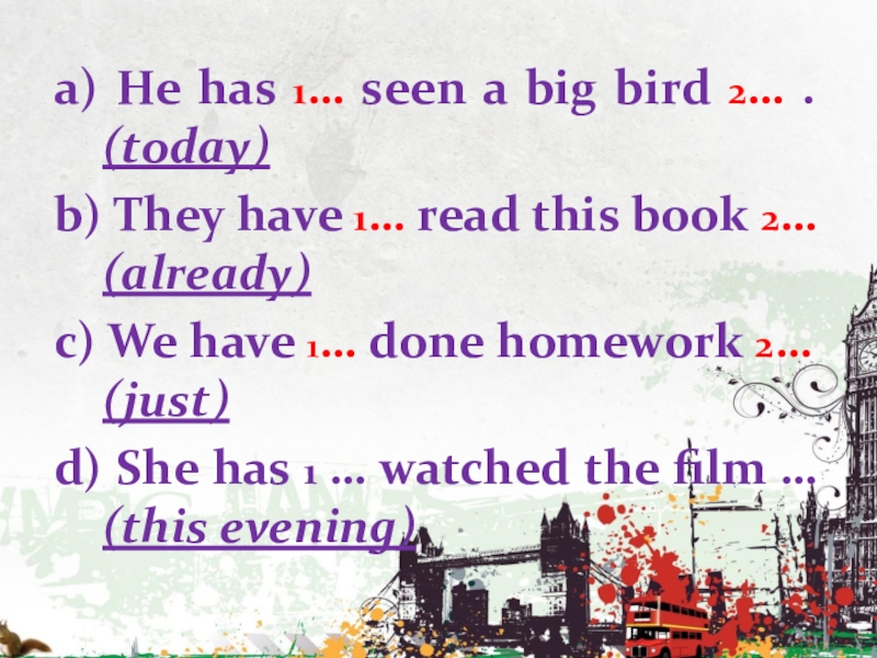 a) He has 1… seen a big bird 2… . (today)b) They have 1… read this book