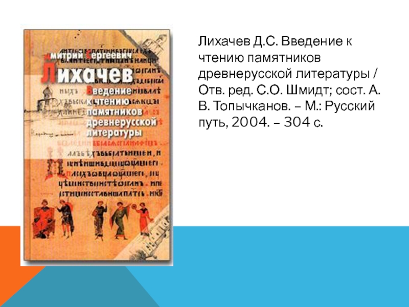 Лихачев Д.С. Введение к чтению памятников древнерусской литературы / Отв. ред. С.О. Шмидт; сост. А.В. Топычканов. –