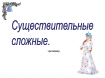 Презентация-тренажер по русскому языку на тему Правописание сложных имен существительных (6 класс)