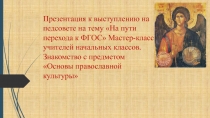 Презентация к выступлению на педсовете на тему На пути перехода к ФГОС Мастер-класс учителей начальных классов. Знакомство с предметом Основы православной культуры