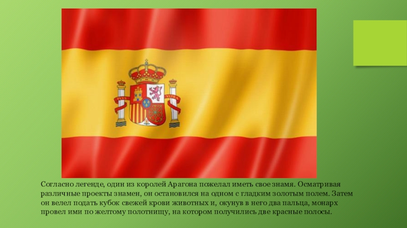 Согласно легенде, один из королей Арагона пожелал иметь свое знамя. Осматривая различные проекты знамен, он остановился на