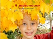 Презентація  Адаптація першокласників до школи