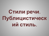 Презентация Стили речи. Публицистический стиль.