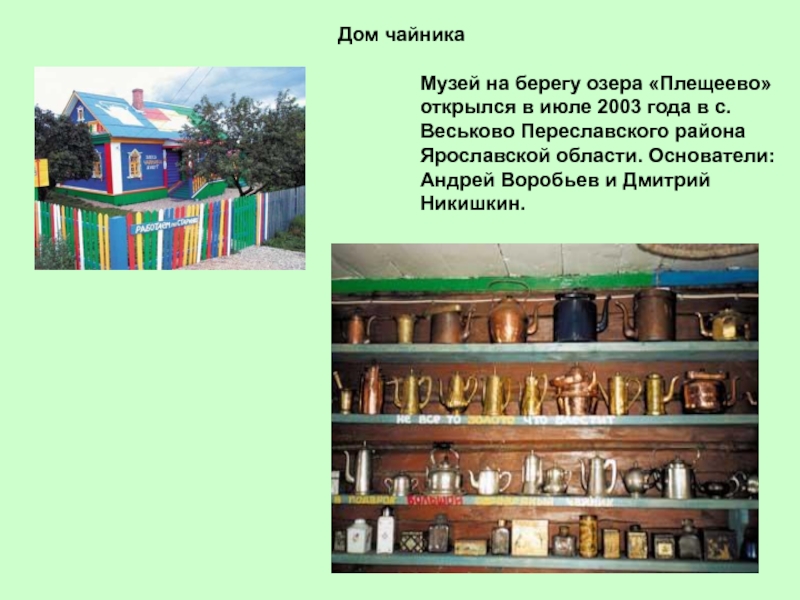 Дом чайникаМузей на берегу озера «Плещеево» открылся в июле 2003 года в с. Веськово Переславского района Ярославской