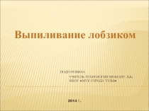 Презентация по технологии на тему Выпиливание лобзиком (5 класс)