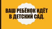 Презентация Ваш ребёнок идёт в детский сад.