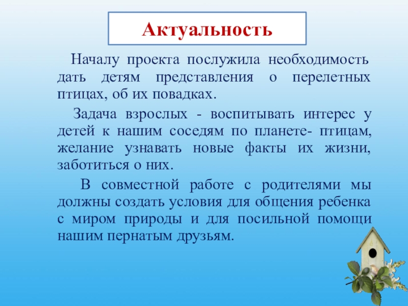 Актуальность Началу проекта послужила необходимость дать детям представления о перелетных птицах, об их повадках.