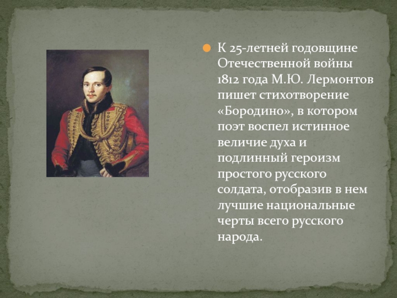 К 25-летней годовщине Отечественной войны 1812 года М.Ю. Лермонтов пишет стихотворение «Бородино», в котором поэт воспел истинное