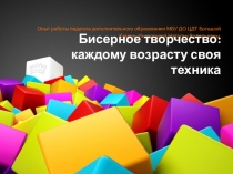Презентация по представлению опыта педагога дополнительного образования Инзаркиной Натальи Валерьевны Бисерное творчество: каждому возрасту своя техника