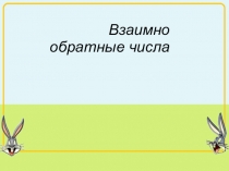 Презентация к уроку Взаимно обратные числа (6 класс)