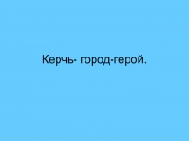 Керчь- город-герой.