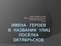 Презентация проектной деятельности Имена героев в названии улиц посёлка Октябрьское