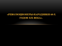 Революционеры-народники 60-х годов XIX века.