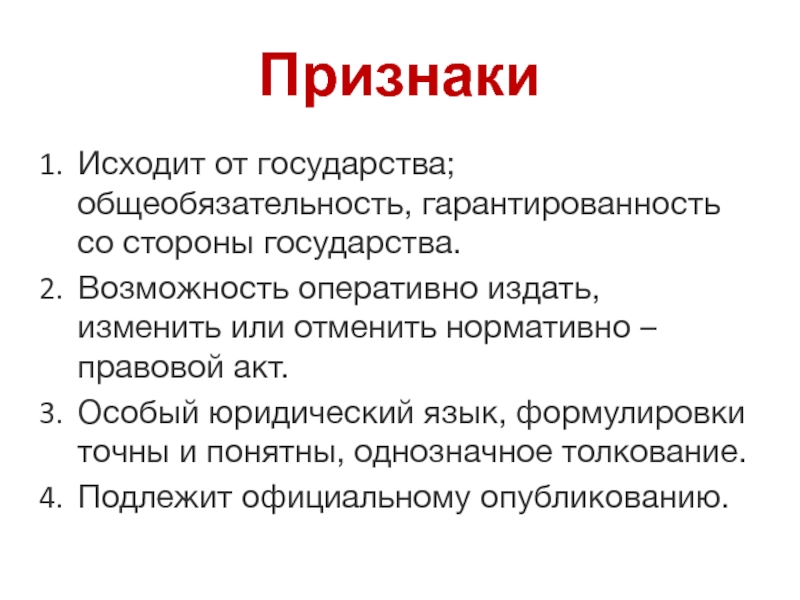 ПризнакиИсходит от государства; общеобязательность, гарантированность со стороны государства.Возможность оперативно издать, изменить или отменить нормативно – правовой акт.Особый