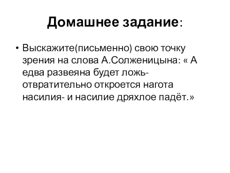 Домашнее задание:Выскажите(письменно) свою точку зрения на слова А.Солженицына: « А едва развеяна будет ложь- отвратительно откроется нагота