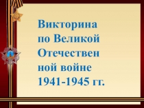 Викторина по ВОВ 1941-1945 гг.