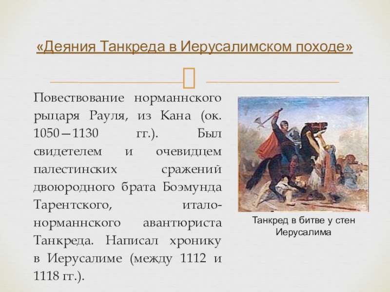 Повествование норманнского рыцаря Рауля, из Кана (ок. 1050—1130 гг.). Был свидетелем и очевидцем палестинских сражений двоюродного брата