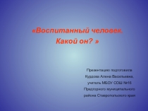 Классный час Воспитанный человек. Какой Он?