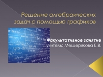 Презентация к факультативному занятию по алгебре на тему Решение алгебраических задач графическим способом (9 класс)