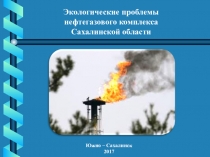 Презентация по краеведению Экологические проблемы нефтегазового комплекса Сахалинской области