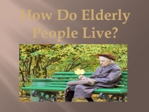 Презентация по английскому языку на тему Как живут старики