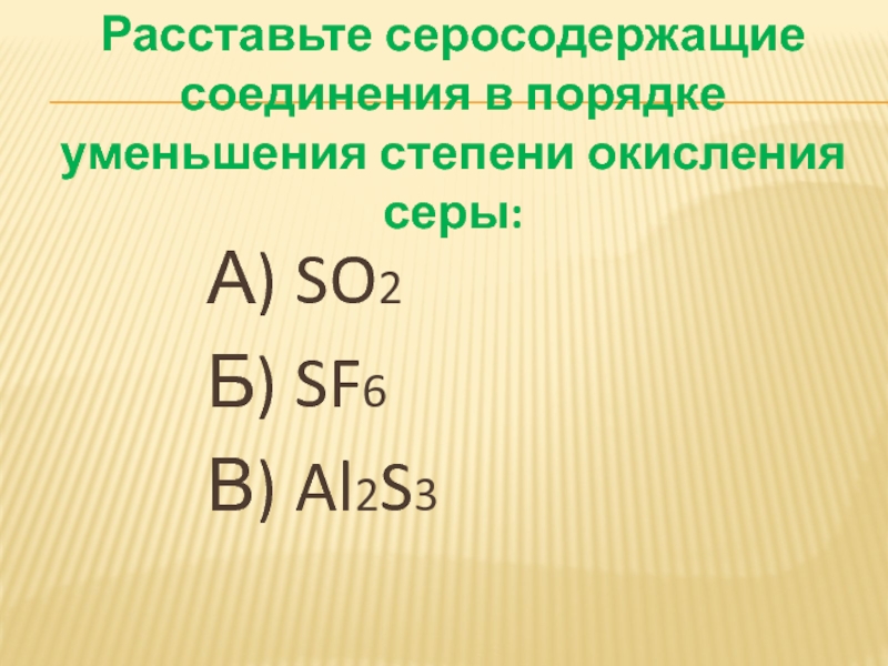 Расставьте серосодержащие соединения в порядке уменьшения степени окисления серы:А) SO2Б) SF6В) Al2S3