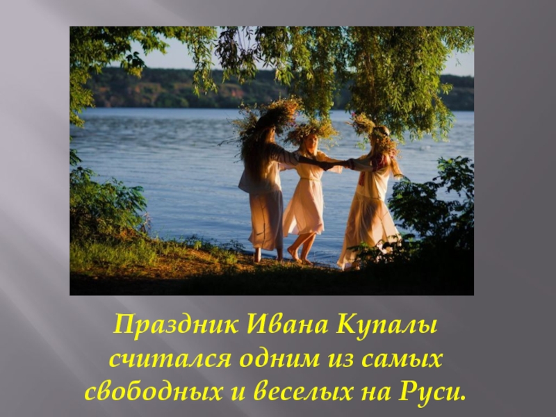 Праздник Ивана Купалы считался одним из самых свободных и веселых на Руси.